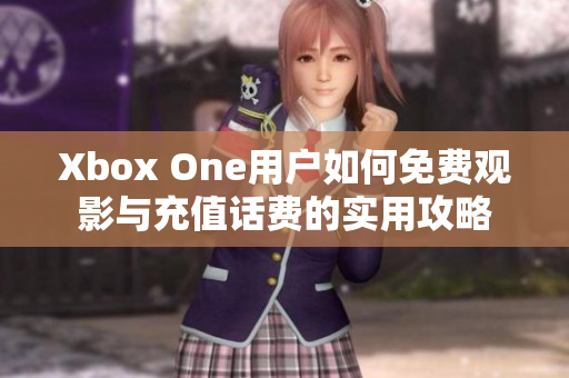 Xbox One用户如何免费观影与充值话费的实用攻略