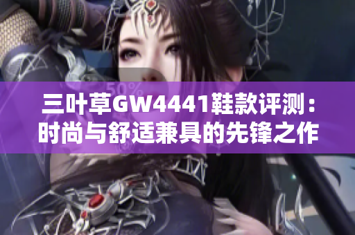 三叶草GW4441鞋款评测：时尚与舒适兼具的先锋之作