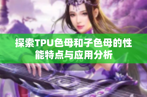 探索TPU色母和子色母的性能特点与应用分析