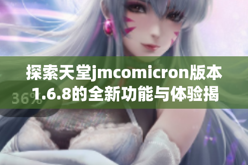 探索天堂jmcomicron版本1.6.8的全新功能与体验揭秘