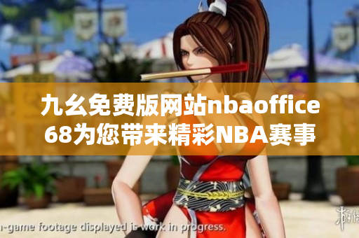 九幺免费版网站nbaoffice68为您带来精彩NBA赛事体验