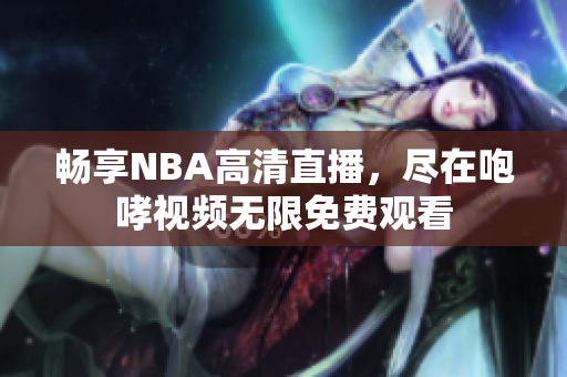 畅享NBA高清直播，尽在咆哮视频无限免费观看