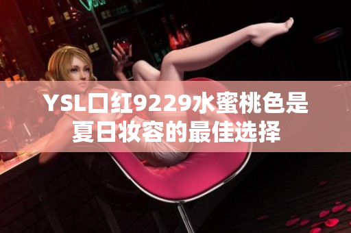 YSL口红9229水蜜桃色是夏日妆容的最佳选择