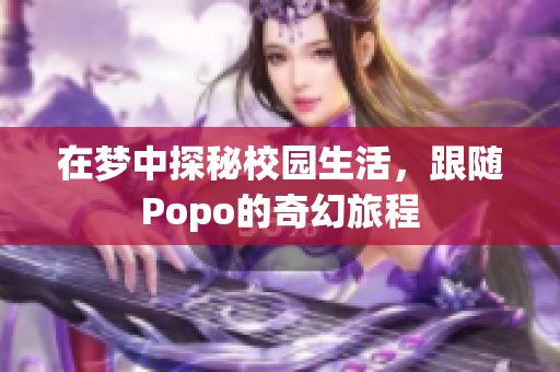 在梦中探秘校园生活，跟随Popo的奇幻旅程