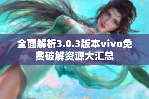 全面解析3.0.3版本vivo免费破解资源大汇总