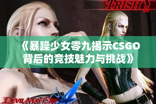 《暴躁少女零九揭示CSGO背后的竞技魅力与挑战》