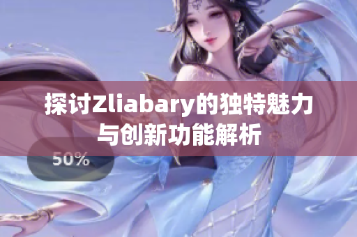 探讨Zliabary的独特魅力与创新功能解析