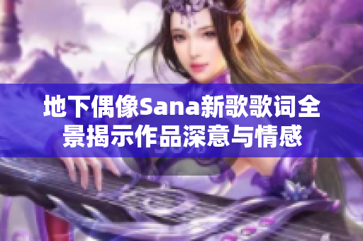 地下偶像Sana新歌歌词全景揭示作品深意与情感