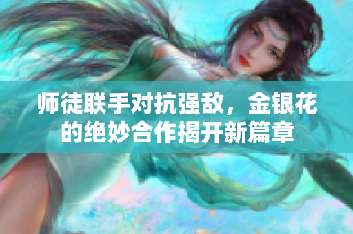 师徒联手对抗强敌，金银花的绝妙合作揭开新篇章