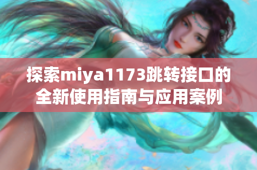 探索miya1173跳转接口的全新使用指南与应用案例