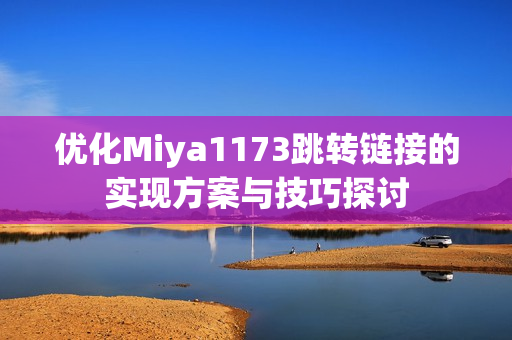 优化Miya1173跳转链接的实现方案与技巧探讨