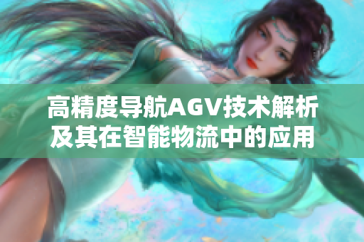 高精度导航AGV技术解析及其在智能物流中的应用