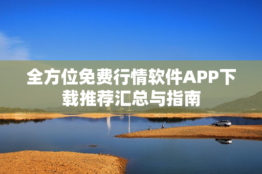 全方位免费行情软件APP下载推荐汇总与指南