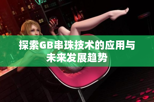 探索GB串珠技术的应用与未来发展趋势