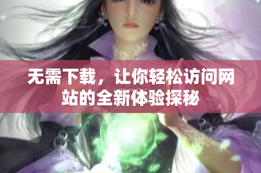 无需下载，让你轻松访问网站的全新体验探秘