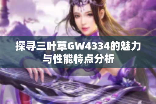 探寻三叶草GW4334的魅力与性能特点分析