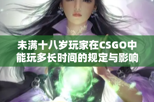 未满十八岁玩家在CSGO中能玩多长时间的规定与影响解析