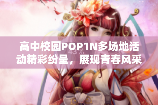 高中校园POP1N多场地活动精彩纷呈，展现青春风采