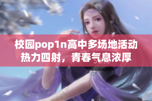 校园pop1n高中多场地活动热力四射，青春气息浓厚