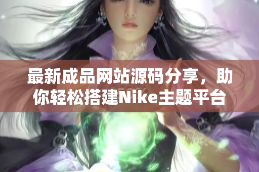 最新成品网站源码分享，助你轻松搭建Nike主题平台