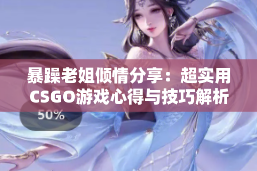 暴躁老姐倾情分享：超实用CSGO游戏心得与技巧解析