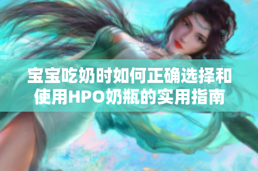 宝宝吃奶时如何正确选择和使用HPO奶瓶的实用指南