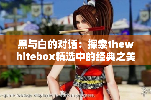 黑与白的对话：探索thewhitebox精选中的经典之美