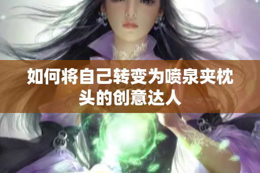 如何将自己转变为喷泉夹枕头的创意达人