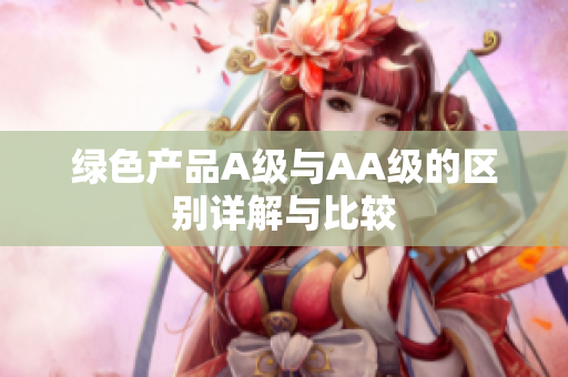 绿色产品A级与AA级的区别详解与比较