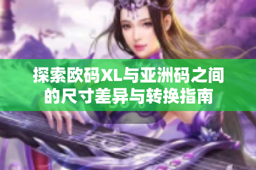 探索欧码XL与亚洲码之间的尺寸差异与转换指南