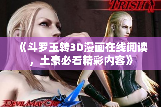 《斗罗玉转3D漫画在线阅读，土豪必看精彩内容》