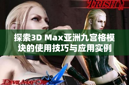 探索3D Max亚洲九宫格模块的使用技巧与应用实例