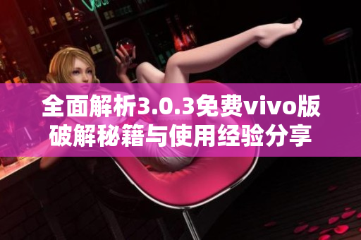 全面解析3.0.3免费vivo版破解秘籍与使用经验分享