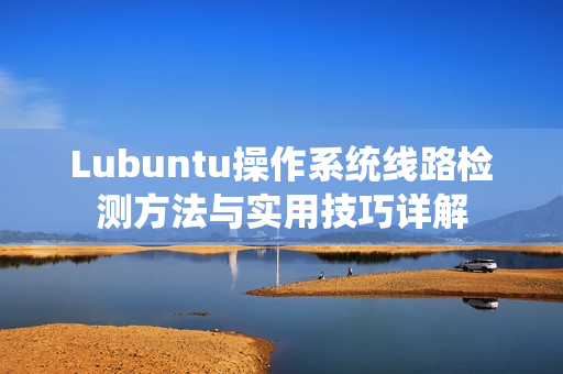 Lubuntu操作系统线路检测方法与实用技巧详解