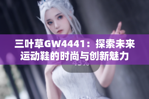 三叶草GW4441：探索未来运动鞋的时尚与创新魅力