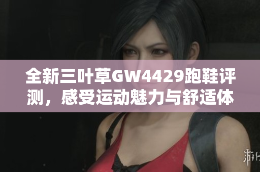 全新三叶草GW4429跑鞋评测，感受运动魅力与舒适体验