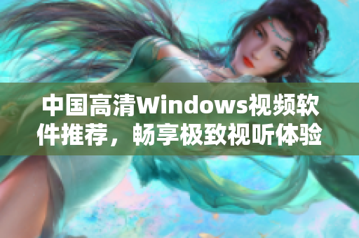 中国高清Windows视频软件推荐，畅享极致视听体验