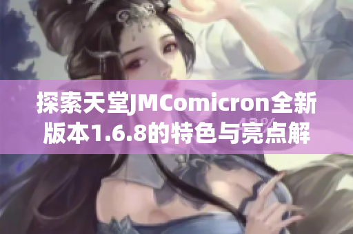 探索天堂JMComicron全新版本1.6.8的特色与亮点解析