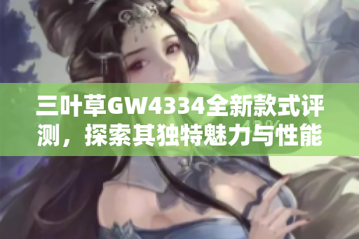 三叶草GW4334全新款式评测，探索其独特魅力与性能优势