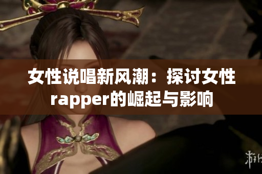 女性说唱新风潮：探讨女性rapper的崛起与影响