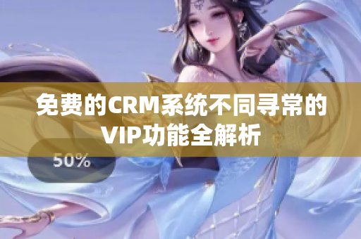 免费的CRM系统不同寻常的VIP功能全解析