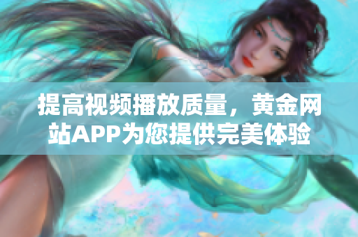 提高视频播放质量，黄金网站APP为您提供完美体验