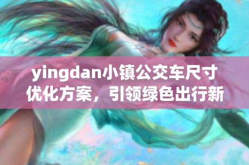 yingdan小镇公交车尺寸优化方案，引领绿色出行新潮流