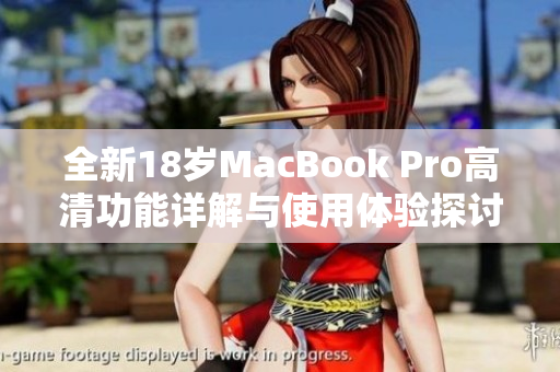 全新18岁MacBook Pro高清功能详解与使用体验探讨