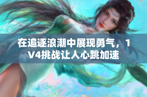 在追逐浪潮中展现勇气，1V4挑战让人心跳加速