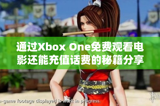 通过Xbox One免费观看电影还能充值话费的秘籍分享