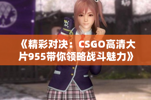 《精彩对决：CSGO高清大片955带你领略战斗魅力》