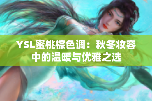 YSL蜜桃棕色调：秋冬妆容中的温暖与优雅之选