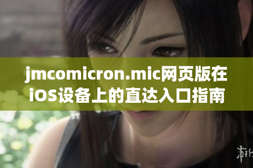 jmcomicron.mic网页版在iOS设备上的直达入口指南