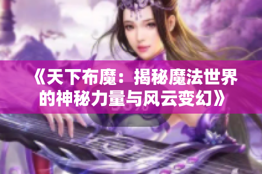 《天下布魔：揭秘魔法世界的神秘力量与风云变幻》